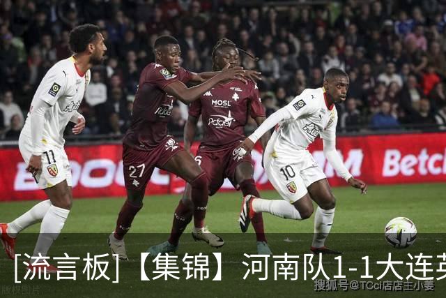 [流言板]【集锦】河南队1-1大连英博，古斯塔沃破门，杨铭锐扳平
